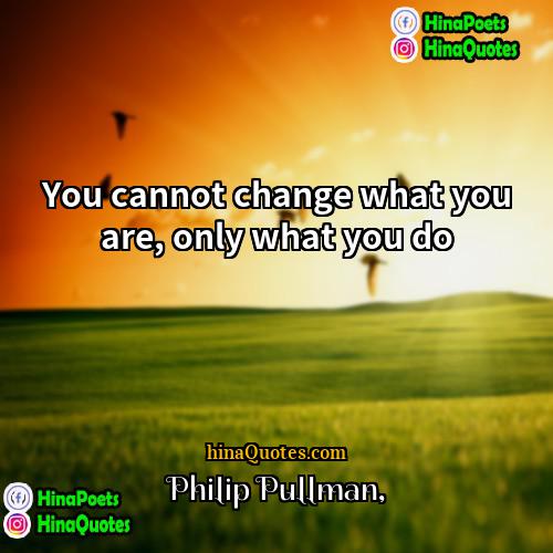 Philip Pullman Quotes | You cannot change what you are, only